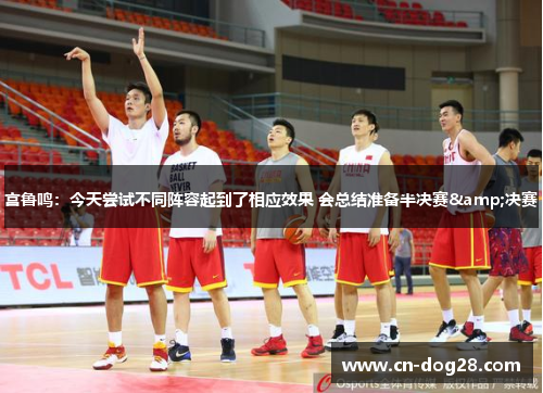 宫鲁鸣：今天尝试不同阵容起到了相应效果 会总结准备半决赛&决赛