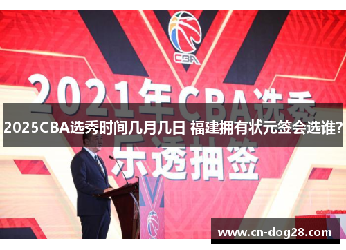 2025CBA选秀时间几月几日 福建拥有状元签会选谁？