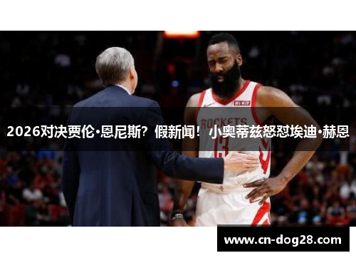 2026对决贾伦·恩尼斯？假新闻！小奥蒂兹怒怼埃迪·赫恩