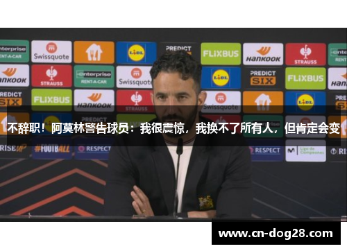 不辞职！阿莫林警告球员：我很震惊，我换不了所有人，但肯定会变
